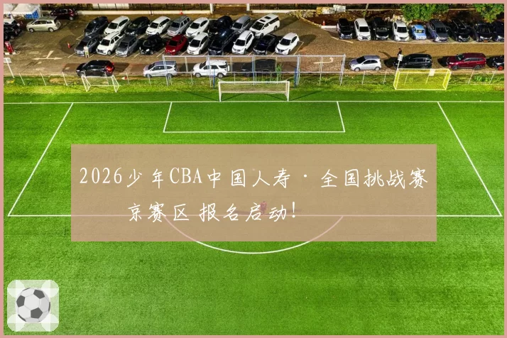2026少年CBA中国人寿·全国挑战赛北京赛区 报名启动！