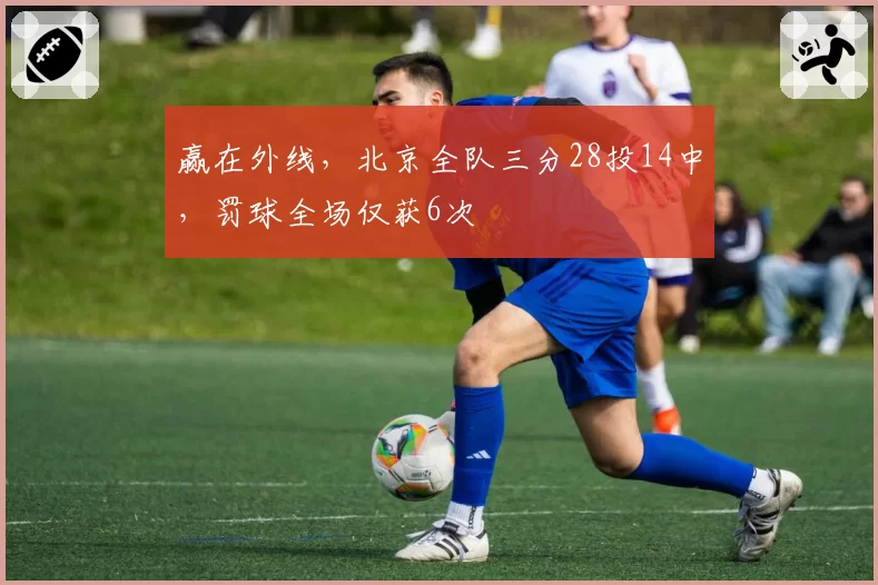 赢在外线，北京全队三分28投14中，罚球全场仅获6次