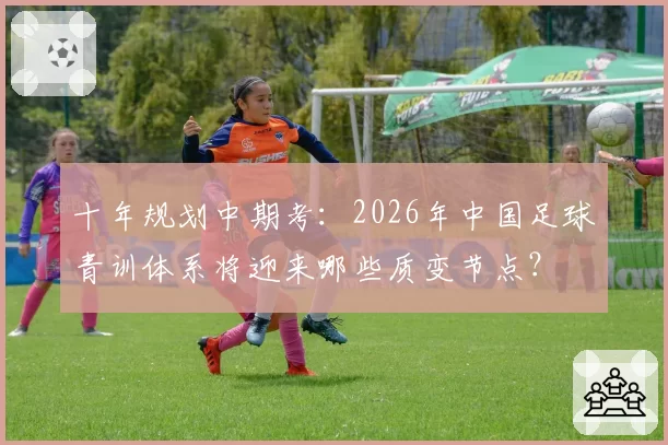 十年规划中期考：2026年中国足球青训体系将迎来哪些质变节点？