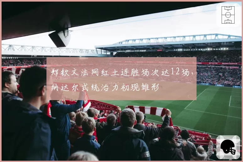 郑钦文法网红土连胜场次达12场,纳达尔式统治力初现雏形