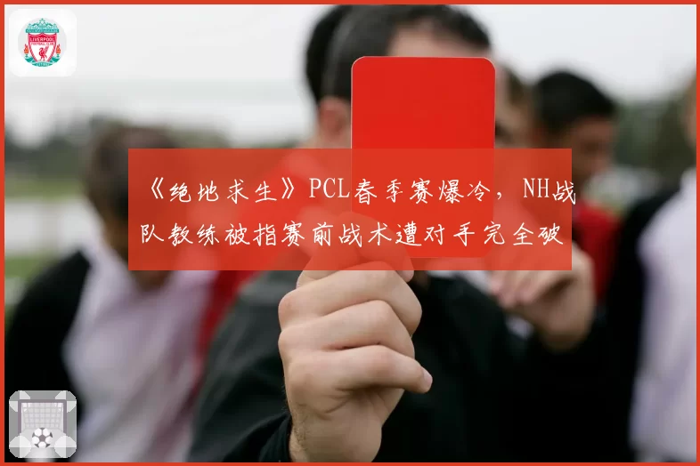 《绝地求生》PCL春季赛爆冷,NH战队教练被指赛前战术遭对手完全破解涉嫌泄密