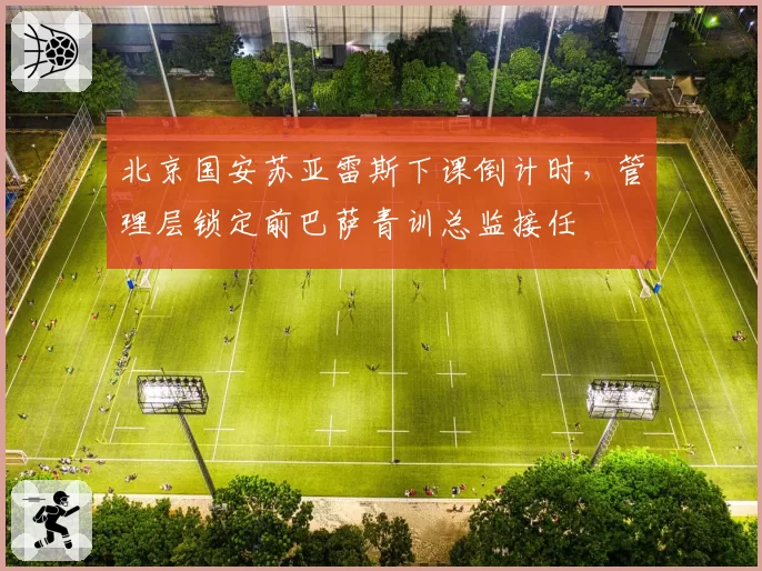 北京国安苏亚雷斯下课倒计时，管理层锁定前巴萨青训总监接任