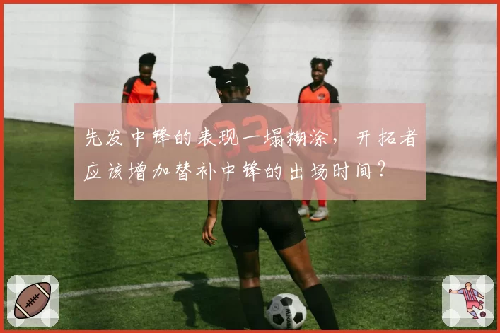 先发中锋的表现一塌糊涂，开拓者应该增加替补中锋的出场时间？