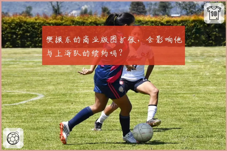 樊振东的商业版图扩张，会影响他与上海队的续约吗？