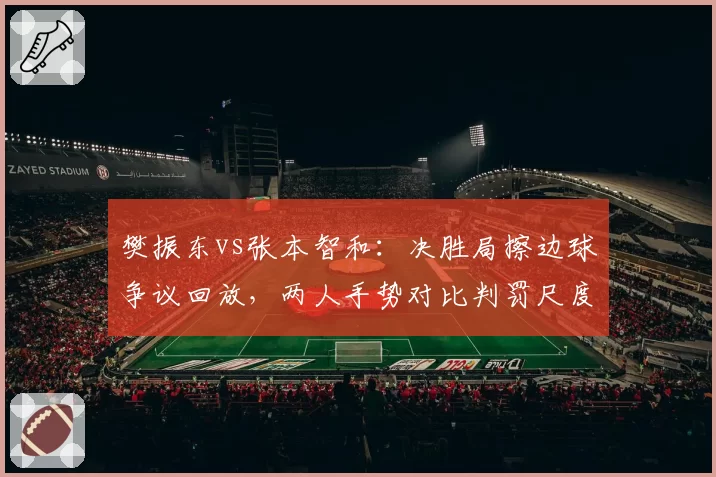 樊振东vs张本智和：决胜局擦边球争议回放，两人手势对比判罚尺度引质疑