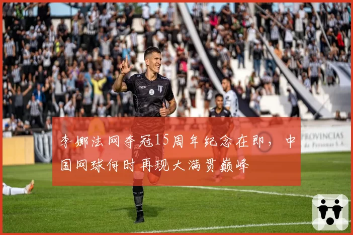 李娜法网夺冠15周年纪念在即,中国网球何时再现大满贯巅峰