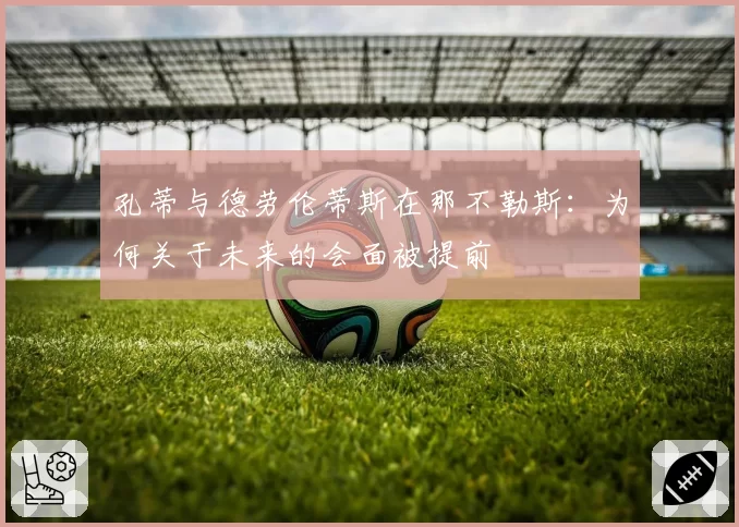 孔蒂与德劳伦蒂斯在那不勒斯：为何关于未来的会面被提前