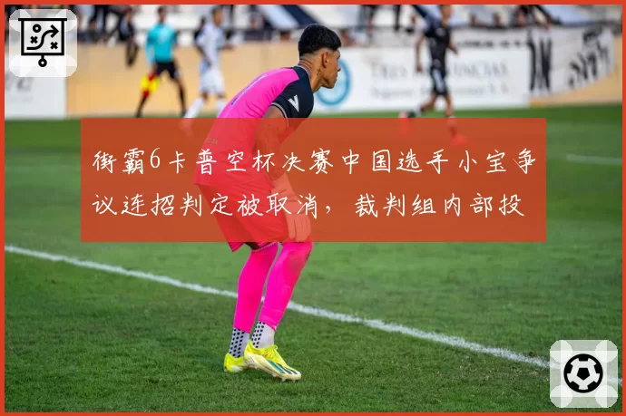 街霸6卡普空杯决赛中国选手小宝争议连招判定被取消,裁判组内部投票结果遭泄露