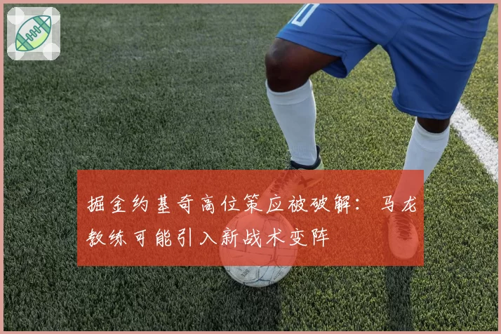 掘金约基奇高位策应被破解：马龙教练可能引入新战术变阵