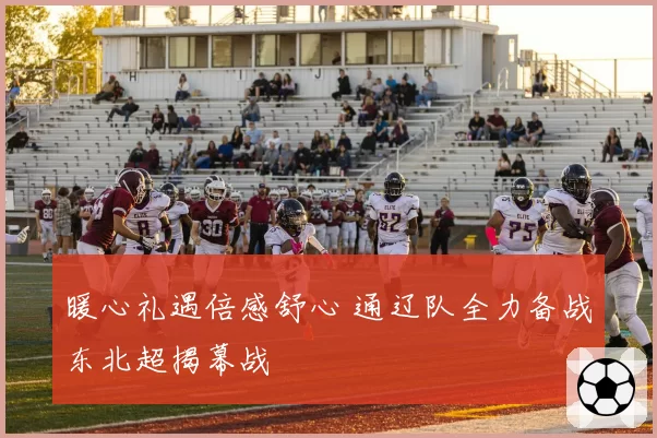 暖心礼遇倍感舒心 通辽队全力备战东北超揭幕战