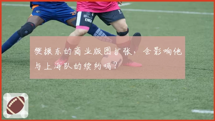 樊振东的商业版图扩张，会影响他与上海队的续约吗？