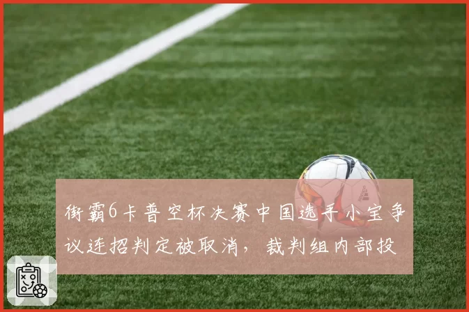 街霸6卡普空杯决赛中国选手小宝争议连招判定被取消,裁判组内部投票结果遭泄露