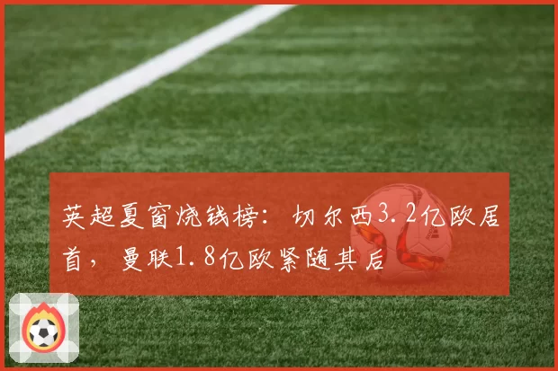 英超夏窗烧钱榜:切尔西3.2亿欧居首,曼联1.8亿欧紧随其后