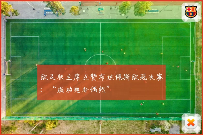 欧足联主席点赞布达佩斯欧冠决赛：“成功绝非偶然”