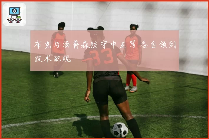 布克与汤普森防守中互骂 各自领到技术犯规