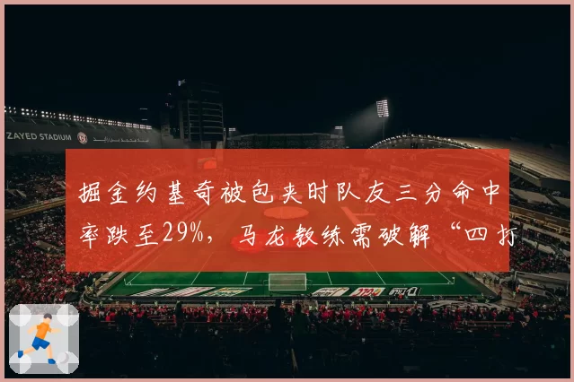 掘金约基奇被包夹时队友三分命中率跌至29%，马龙教练需破解“四打三”困局
